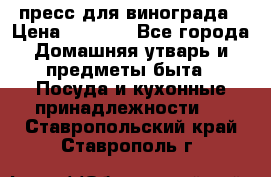пресс для винограда › Цена ­ 7 000 - Все города Домашняя утварь и предметы быта » Посуда и кухонные принадлежности   . Ставропольский край,Ставрополь г.